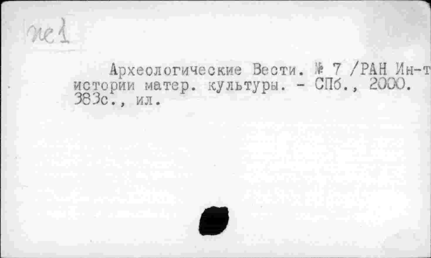 ﻿Археологические Вести. $ 7 /РАН Ин истории матер, культуры. - СПб., 2000. 383с., ил.